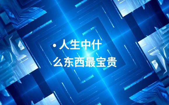 • 人生中什么东西最宝贵